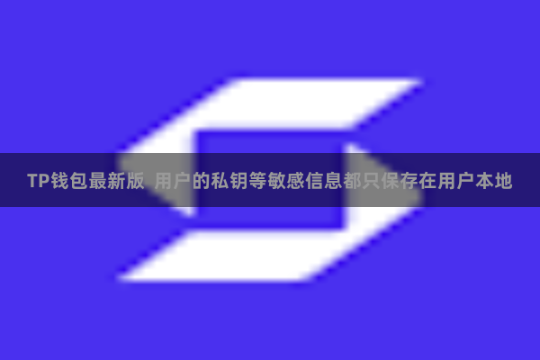 TP钱包最新版 用户的私钥等敏感信息都只保存在用户本地