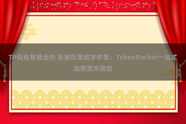 TP钱包智能合约 松懈贬责数字钞票：TokenPocket一站式加密货币钱包