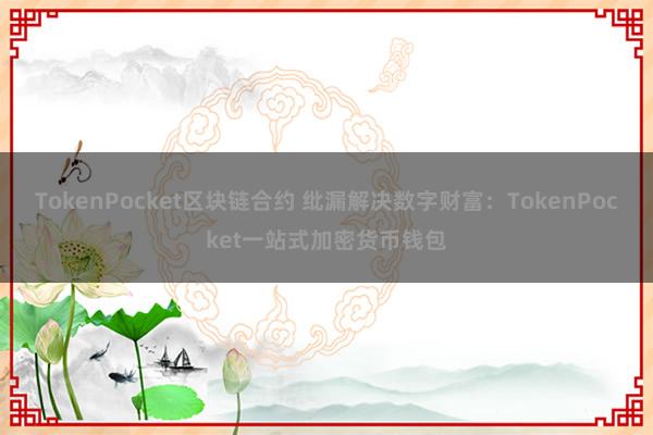 TokenPocket区块链合约 纰漏解决数字财富：TokenPocket一站式加密货币钱包