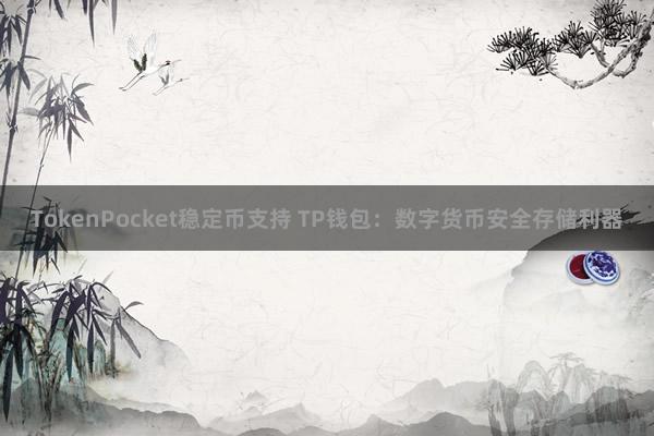 TokenPocket稳定币支持 TP钱包：数字货币安全存储利器