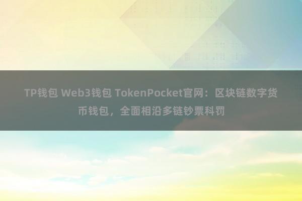 TP钱包 Web3钱包 TokenPocket官网：区块链数字货币钱包，全面相沿多链钞票科罚