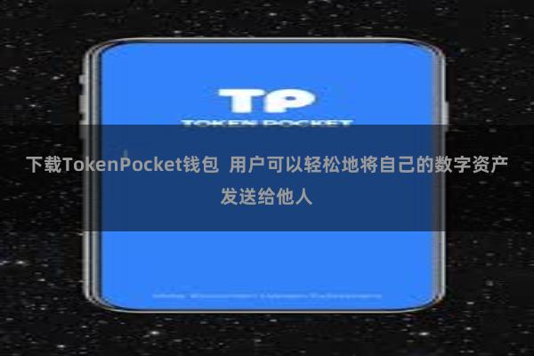 下载TokenPocket钱包 用户可以轻松地将自己的数字资产发送给他人
