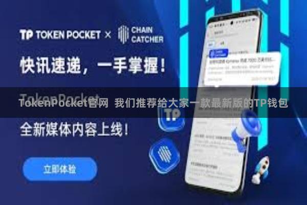 TokenPocket官网  我们推荐给大家一款最新版的TP钱包