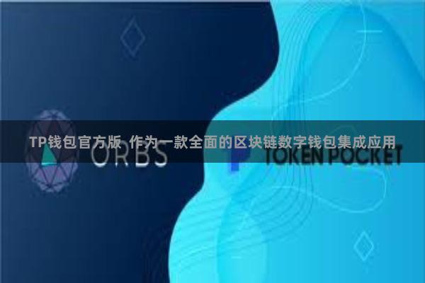 TP钱包官方版  作为一款全面的区块链数字钱包集成应用