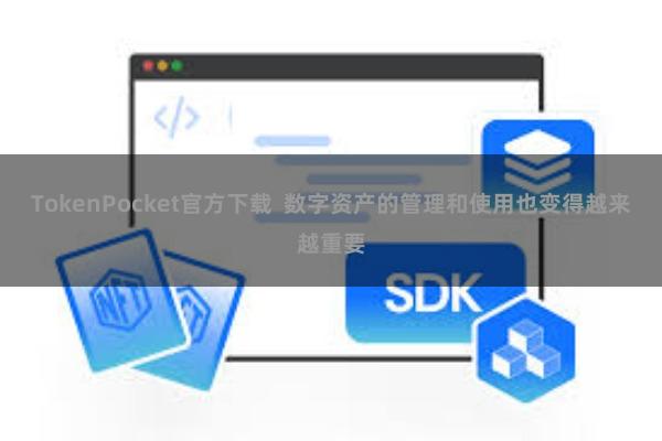 TokenPocket官方下载  数字资产的管理和使用也变得越来越重要