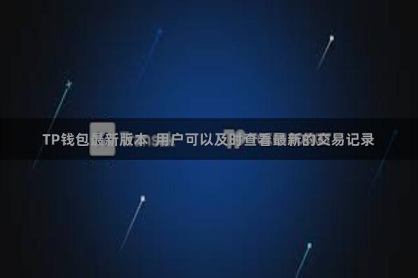 TP钱包最新版本  用户可以及时查看最新的交易记录