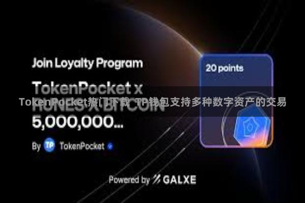 TokenPocket热门下载  TP钱包支持多种数字资产的交易